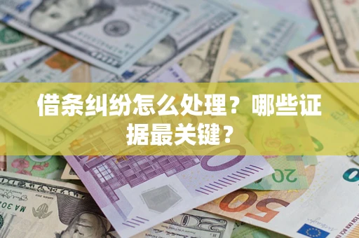 济南借条纠纷怎么处理？哪些证据最关键？