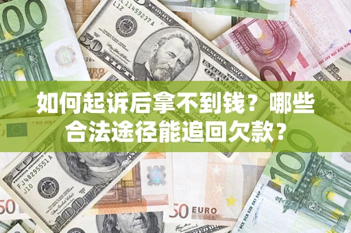 济南如何起诉后拿不到钱？哪些合法途径能追回欠款？