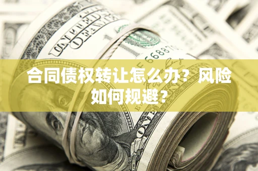 济南合同债权转让怎么办？风险如何规避？