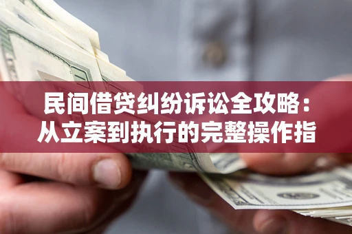 济南民间借贷纠纷诉讼全攻略：从立案到执行的完整操作指南