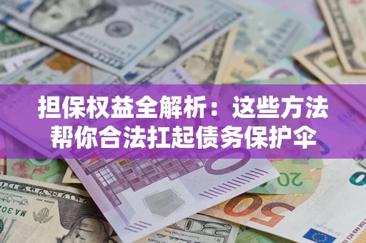 济南担保权益全解析：这些方法帮你合法扛起债务保护伞