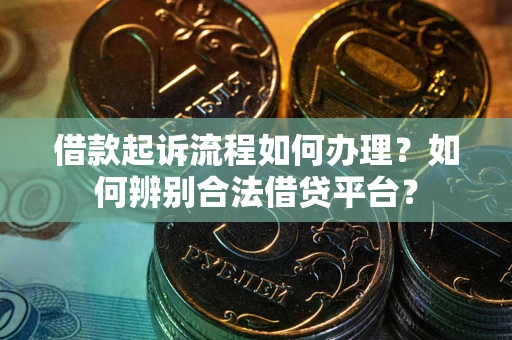济南借款起诉流程如何办理？如何辨别合法借贷平台？
