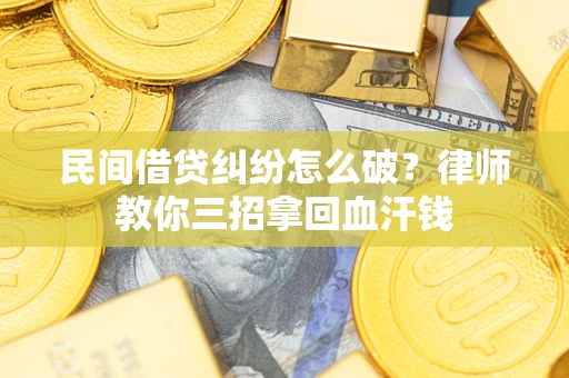 济南民间借贷纠纷怎么破？律师教你三招拿回血汗钱