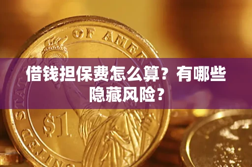 济南借钱担保费怎么算？有哪些隐藏风险？