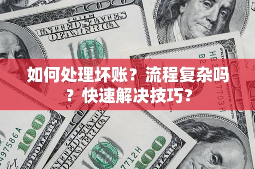 济南如何处理坏账？流程复杂吗？快速解决技巧？
