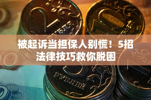 济南被起诉当担保人别慌！5招法律技巧救你脱困