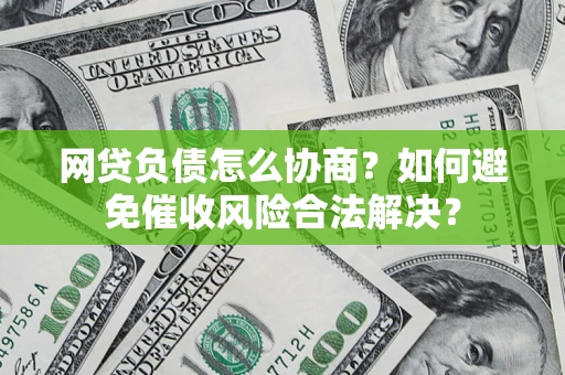 济南网贷负债怎么协商？如何避免催收风险合法解决？