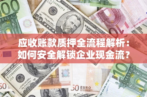 济南应收账款质押全流程解析：如何安全解锁企业现金流？