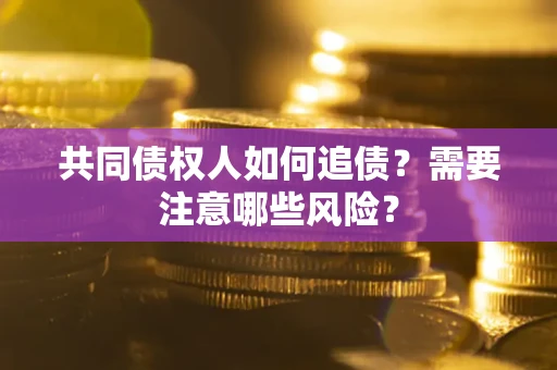 济南共同债权人如何追债？需要注意哪些风险？