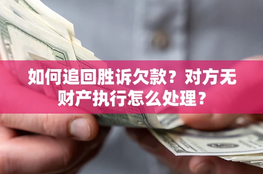 济南如何追回胜诉欠款？对方无财产执行怎么处理？