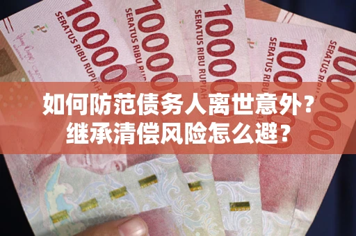 济南如何防范债务人离世意外？继承清偿风险怎么避？