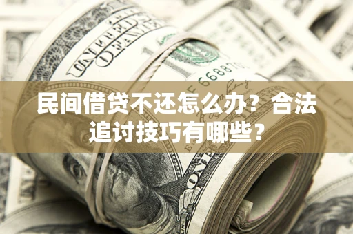 济南民间借贷不还怎么办？合法追讨技巧有哪些？