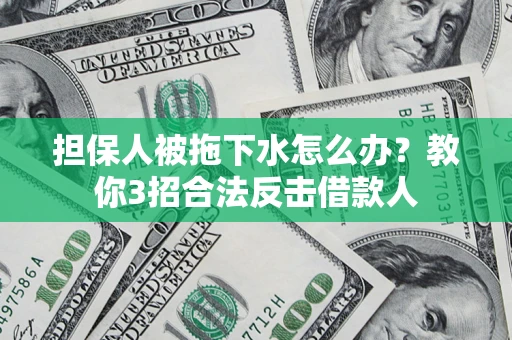 济南担保人被拖下水怎么办？教你3招合法反击借款人
