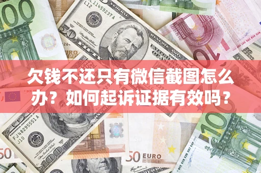 济南欠钱不还只有微信截图怎么办？如何起诉证据有效吗？