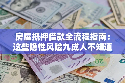济南房屋抵押借款全流程指南：这些隐性风险九成人不知道