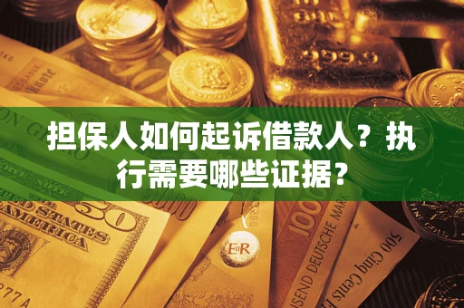 济南担保人如何起诉借款人？执行需要哪些证据？