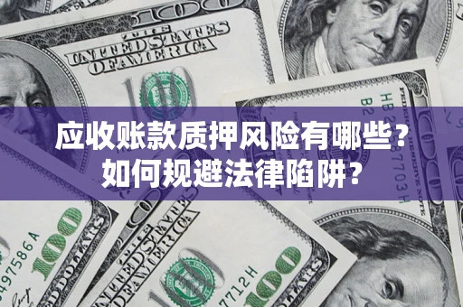 济南应收账款质押风险有哪些？如何规避法律陷阱？