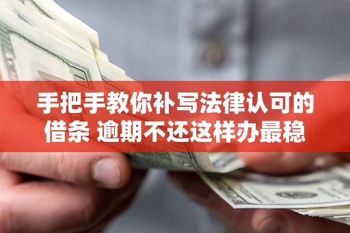 济南手把手教你补写法律认可的借条 逾期不还这样办最稳妥