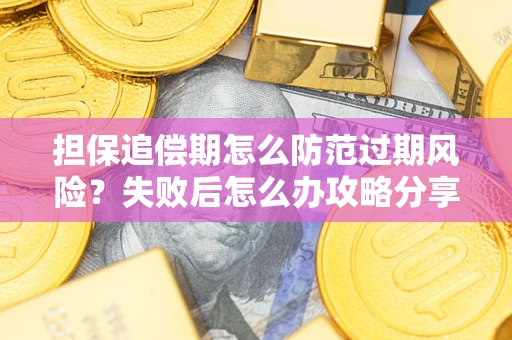 济南担保追偿期怎么防范过期风险？失败后怎么办攻略分享