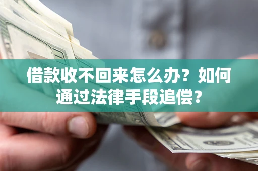 济南借款收不回来怎么办？如何通过法律手段追偿？