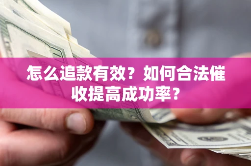 济南怎么追款有效？如何合法催收提高成功率？
