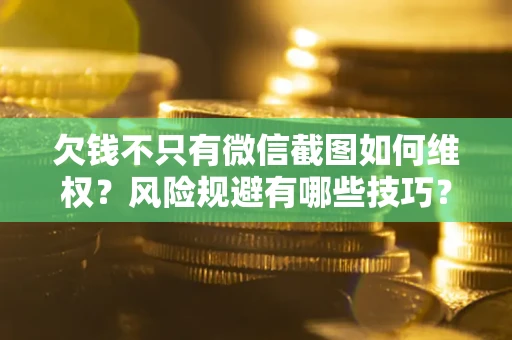 济南欠钱不只有微信截图如何维权？风险规避有哪些技巧？