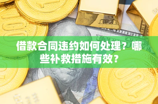 济南借款合同违约如何处理？哪些补救措施有效？