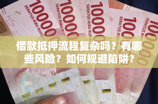 济南借款抵押流程复杂吗？有哪些风险？如何规避陷阱？