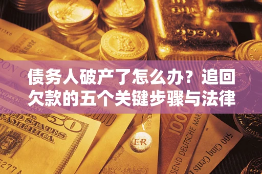 济南债务人破产了怎么办？追回欠款的五个关键步骤与法律策略