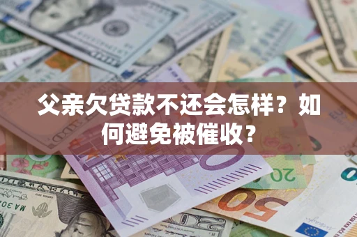 济南父亲欠贷款不还会怎样？如何避免被催收？