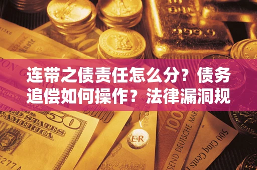 济南连带之债责任怎么分？债务追偿如何操作？法律漏洞规避指南