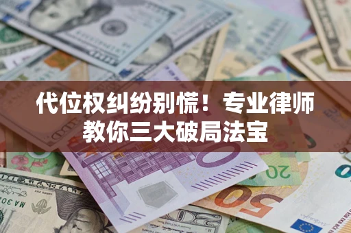 济南代位权纠纷别慌！专业律师教你三大破局法宝