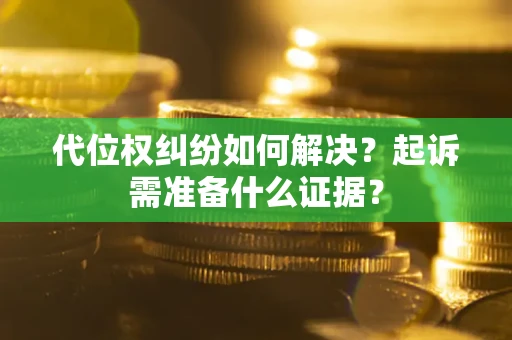 济南代位权纠纷如何解决？起诉需准备什么证据？