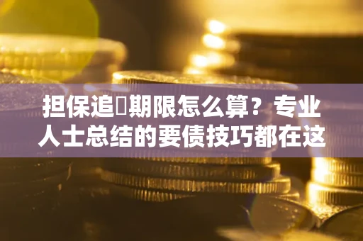 济南担保追償期限怎么算？专业人士总结的要债技巧都在这里了