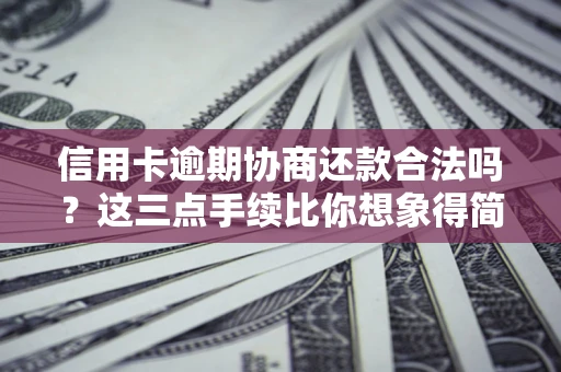 济南信用卡逾期协商还款合法吗？这三点手续比你想象得简单