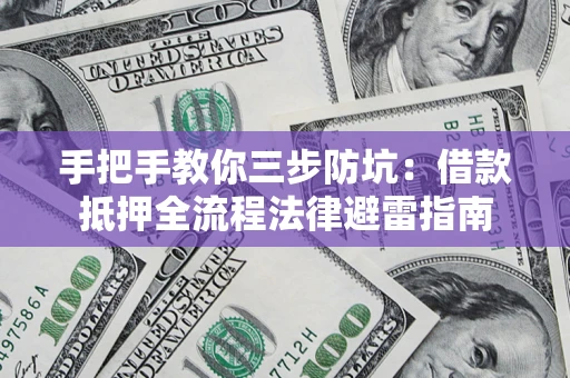 济南手把手教你三步防坑：借款抵押全流程法律避雷指南
