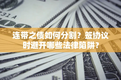 济南连带之债如何分割？签协议时避开哪些法律陷阱？