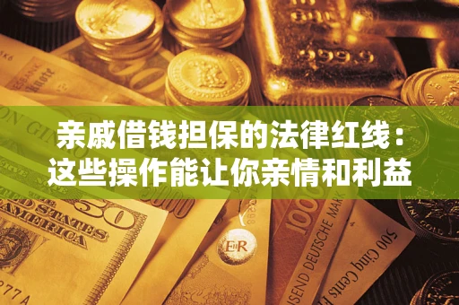 济南亲戚借钱担保的法律红线：这些操作能让你亲情和利益两不误