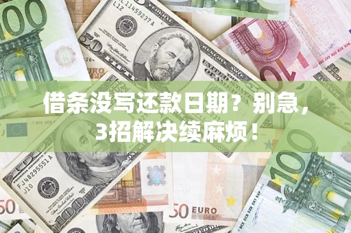 济南借条没写还款日期？别急，3招解决续麻烦！