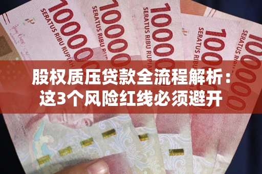 济南股权质压贷款全流程解析：这3个风险红线必须避开