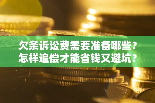 济南欠条诉讼费需要准备哪些？怎样追偿才能省钱又避坑？