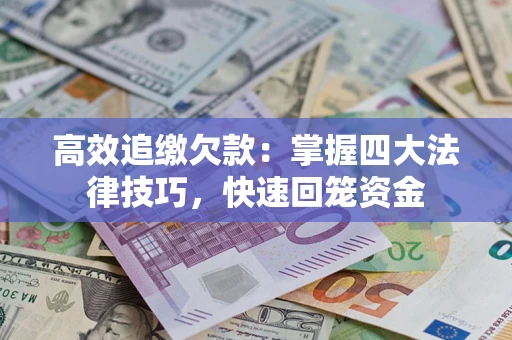 济南高效追缴欠款：掌握四大法律技巧，快速回笼资金