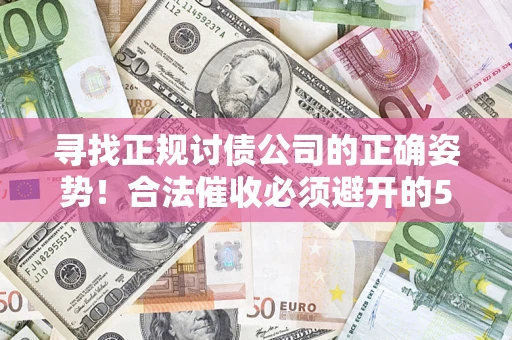济南寻找正规讨债公司的正确姿势！合法催收必须避开的5大雷区