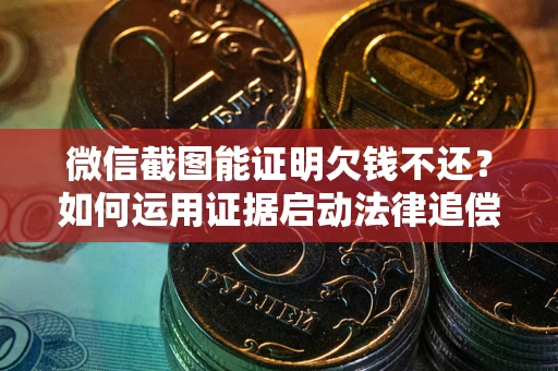 济南微信截图能证明欠钱不还？如何运用证据启动法律追偿程序？
