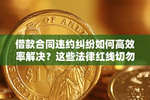 济南借款合同违约纠纷如何高效率解决？这些法律红线切勿触碰