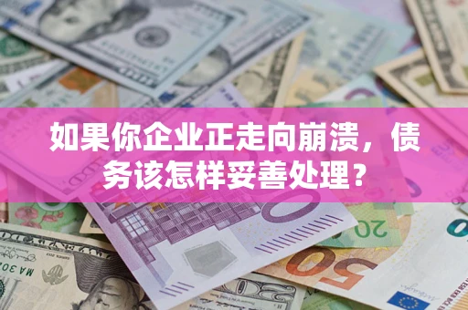 济南如果你企业正走向崩溃，债务该怎样妥善处理？