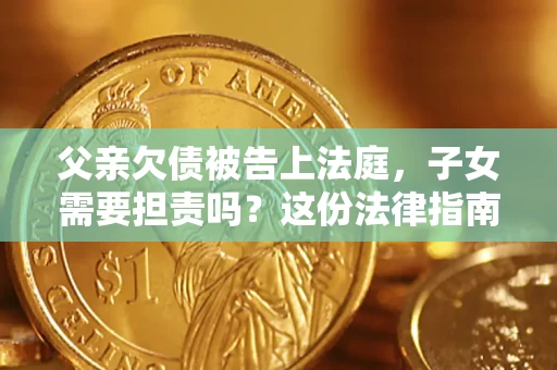 济南父亲欠债被告上法庭，子女需要担责吗？这份法律指南必须看完