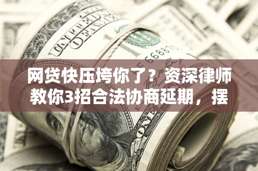 济南网贷快压垮你了？资深律师教你3招合法协商延期，摆脱暴力催收！