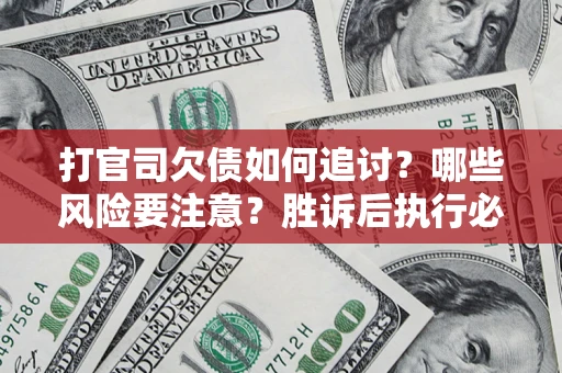 济南打官司欠债如何追讨？哪些风险要注意？胜诉后执行必看！