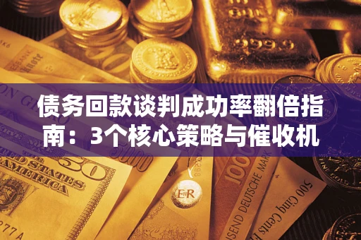 济南债务回款谈判成功率翻倍指南：3个核心策略与催收机构避坑法则